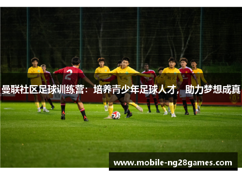 曼联社区足球训练营：培养青少年足球人才，助力梦想成真