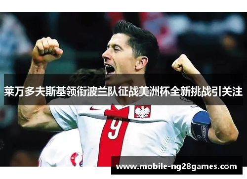 莱万多夫斯基领衔波兰队征战美洲杯全新挑战引关注