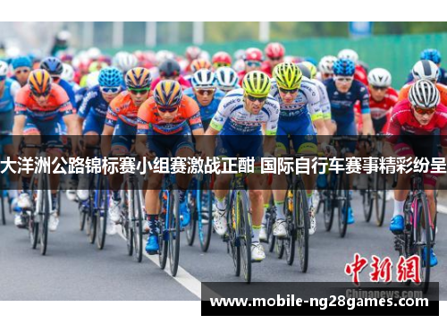 大洋洲公路锦标赛小组赛激战正酣 国际自行车赛事精彩纷呈