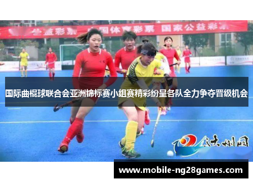 国际曲棍球联合会亚洲锦标赛小组赛精彩纷呈各队全力争夺晋级机会
