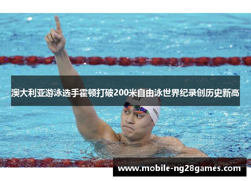 澳大利亚游泳选手霍顿打破200米自由泳世界纪录创历史新高