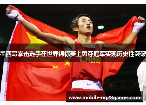 墨西哥拳击选手在世界锦标赛上勇夺冠军实现历史性突破