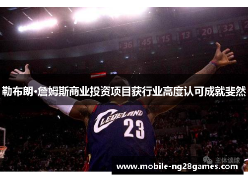 勒布朗·詹姆斯商业投资项目获行业高度认可成就斐然