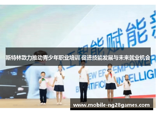 斯特林致力推动青少年职业培训 促进技能发展与未来就业机会