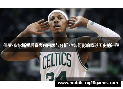 保罗·皮尔斯季后赛表现回顾与分析 他如何影响篮球历史的进程
