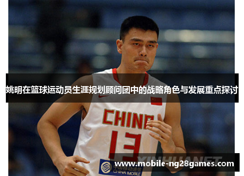 姚明在篮球运动员生涯规划顾问团中的战略角色与发展重点探讨