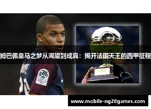 姆巴佩皇马之梦从渴望到成真：揭开法国天王的西甲征程