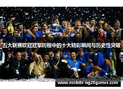 五大联赛欧冠冠军历程中的十大精彩瞬间与历史性突破