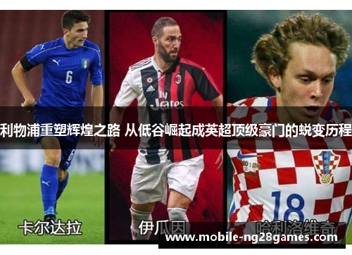 利物浦重塑辉煌之路 从低谷崛起成英超顶级豪门的蜕变历程