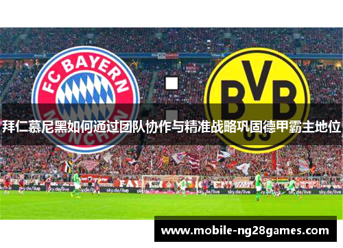 拜仁慕尼黑如何通过团队协作与精准战略巩固德甲霸主地位