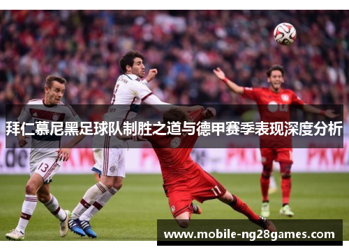 拜仁慕尼黑足球队制胜之道与德甲赛季表现深度分析