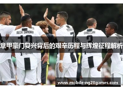 意甲豪门复兴背后的艰辛历程与辉煌征程解析