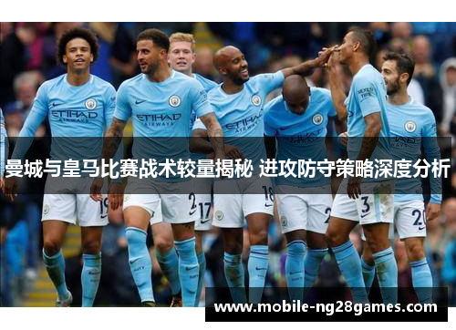 曼城与皇马比赛战术较量揭秘 进攻防守策略深度分析