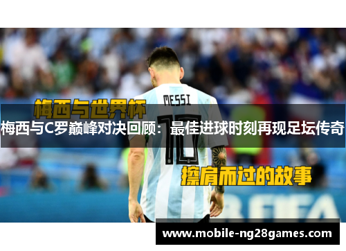 梅西与C罗巅峰对决回顾：最佳进球时刻再现足坛传奇