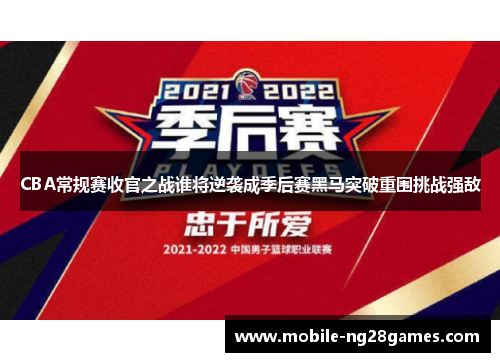 CBA常规赛收官之战谁将逆袭成季后赛黑马突破重围挑战强敌