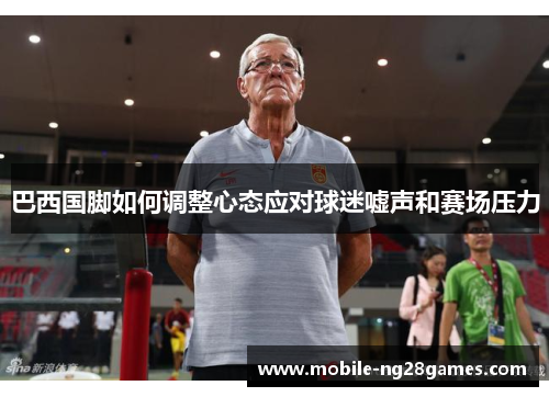 巴西国脚如何调整心态应对球迷嘘声和赛场压力