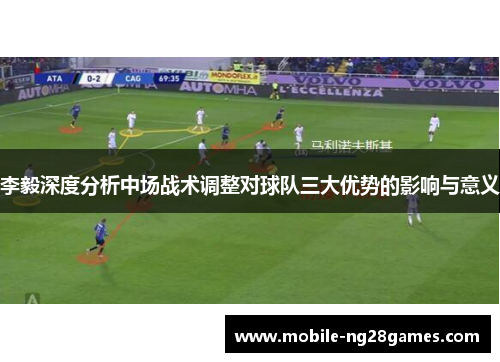 李毅深度分析中场战术调整对球队三大优势的影响与意义
