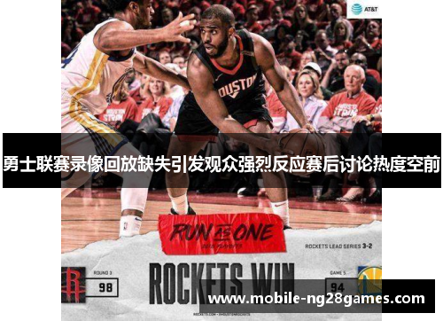 勇士联赛录像回放缺失引发观众强烈反应赛后讨论热度空前