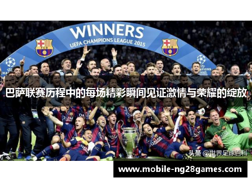 巴萨联赛历程中的每场精彩瞬间见证激情与荣耀的绽放