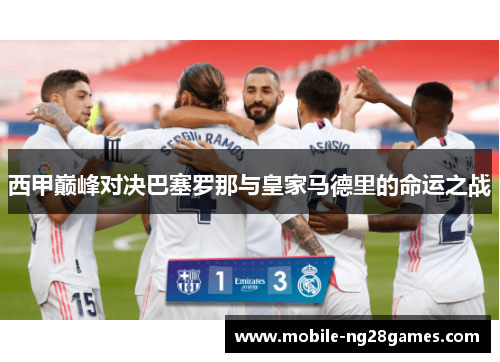 西甲巅峰对决巴塞罗那与皇家马德里的命运之战