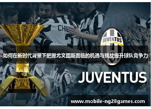 如何在新时代背景下把握尤文图斯面临的机遇与挑战提升球队竞争力