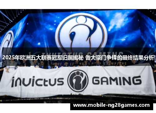 2025年欧洲五大联赛冠军归属揭秘 各大豪门争锋的最终结果分析
