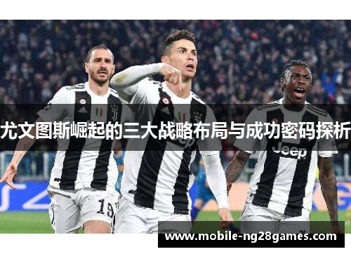 尤文图斯崛起的三大战略布局与成功密码探析