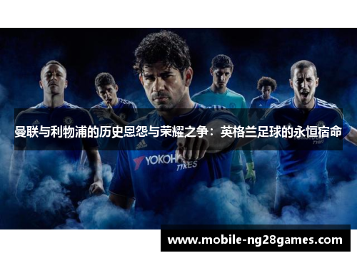 曼联与利物浦的历史恩怨与荣耀之争：英格兰足球的永恒宿命