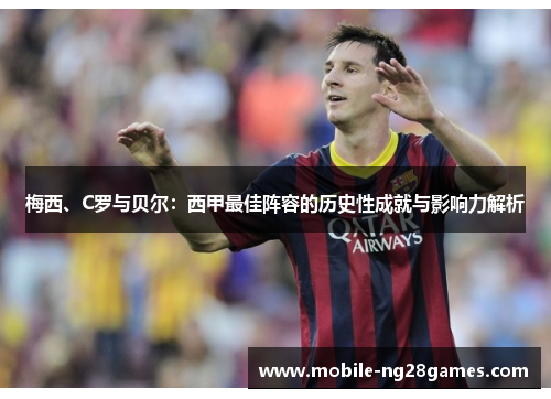 梅西、C罗与贝尔：西甲最佳阵容的历史性成就与影响力解析