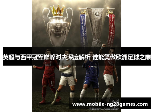 英超与西甲冠军巅峰对决深度解析 谁能笑傲欧洲足球之巅