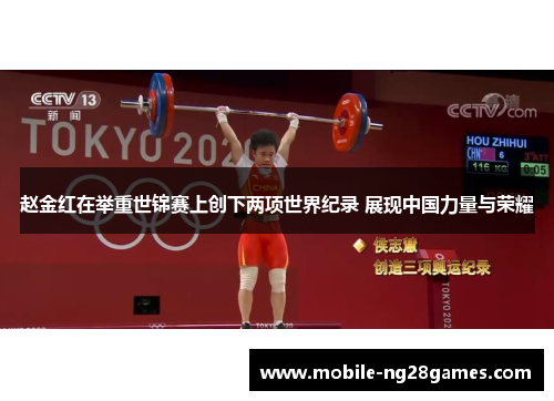 赵金红在举重世锦赛上创下两项世界纪录 展现中国力量与荣耀