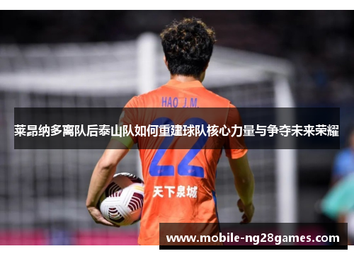 莱昂纳多离队后泰山队如何重建球队核心力量与争夺未来荣耀