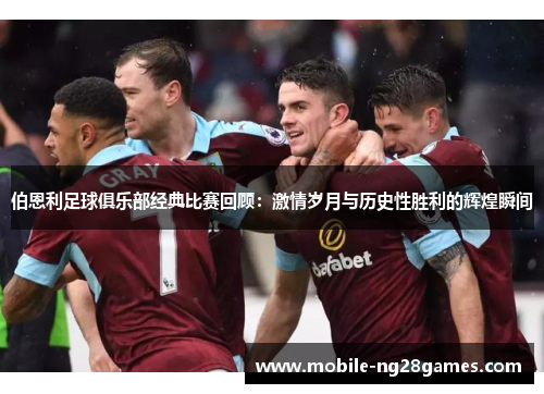 伯恩利足球俱乐部经典比赛回顾：激情岁月与历史性胜利的辉煌瞬间