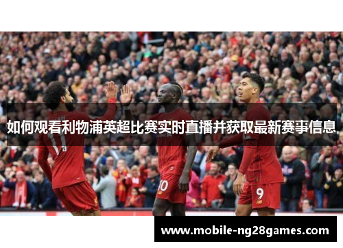 如何观看利物浦英超比赛实时直播并获取最新赛事信息
