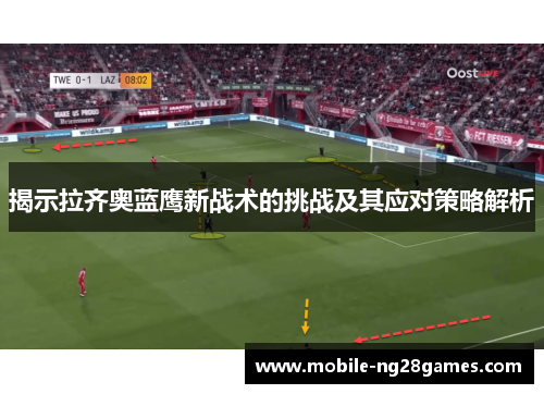 揭示拉齐奥蓝鹰新战术的挑战及其应对策略解析