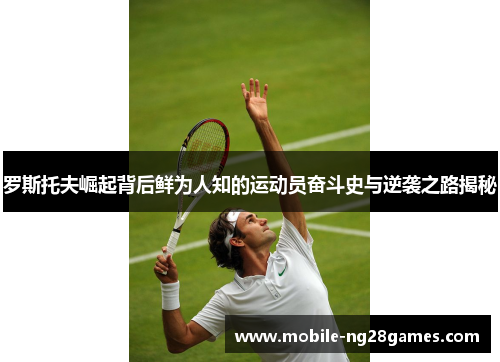 罗斯托夫崛起背后鲜为人知的运动员奋斗史与逆袭之路揭秘