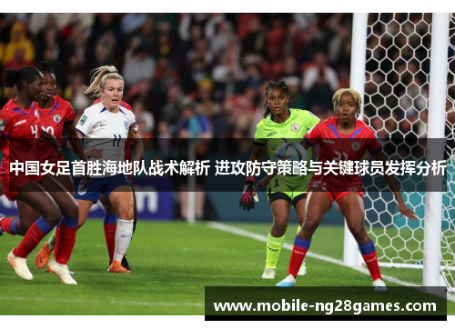 中国女足首胜海地队战术解析 进攻防守策略与关键球员发挥分析