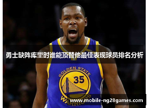 勇士缺阵库里时谁能顶替他最佳表现球员排名分析