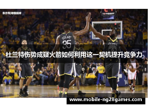 杜兰特伤势成疑火箭如何利用这一契机提升竞争力