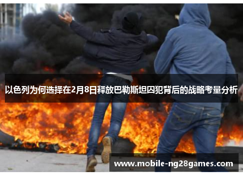 以色列为何选择在2月8日释放巴勒斯坦囚犯背后的战略考量分析