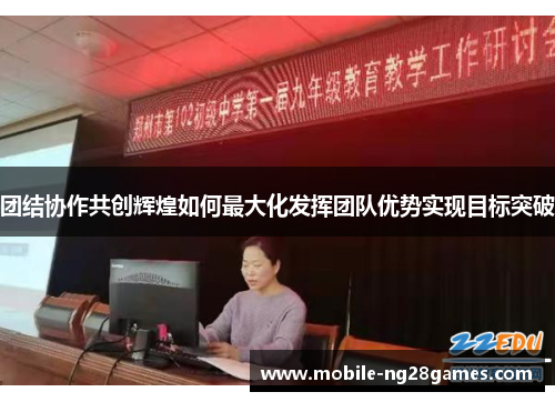 团结协作共创辉煌如何最大化发挥团队优势实现目标突破