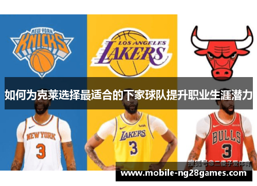 如何为克莱选择最适合的下家球队提升职业生涯潜力