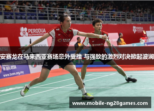 安赛龙在马来西亚赛场意外受挫 与强敌的激烈对决掀起波澜