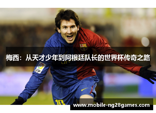 梅西：从天才少年到阿根廷队长的世界杯传奇之路