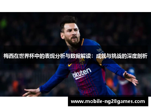 梅西在世界杯中的表现分析与数据解读：成就与挑战的深度剖析