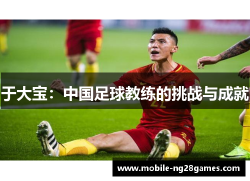 于大宝：中国足球教练的挑战与成就