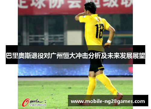 巴里奥斯退役对广州恒大冲击分析及未来发展展望