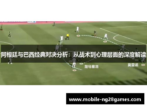 阿根廷与巴西经典对决分析：从战术到心理层面的深度解读