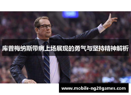 库普梅纳斯带病上场展现的勇气与坚持精神解析