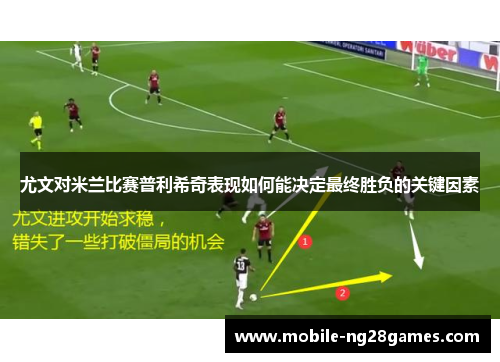 尤文对米兰比赛普利希奇表现如何能决定最终胜负的关键因素